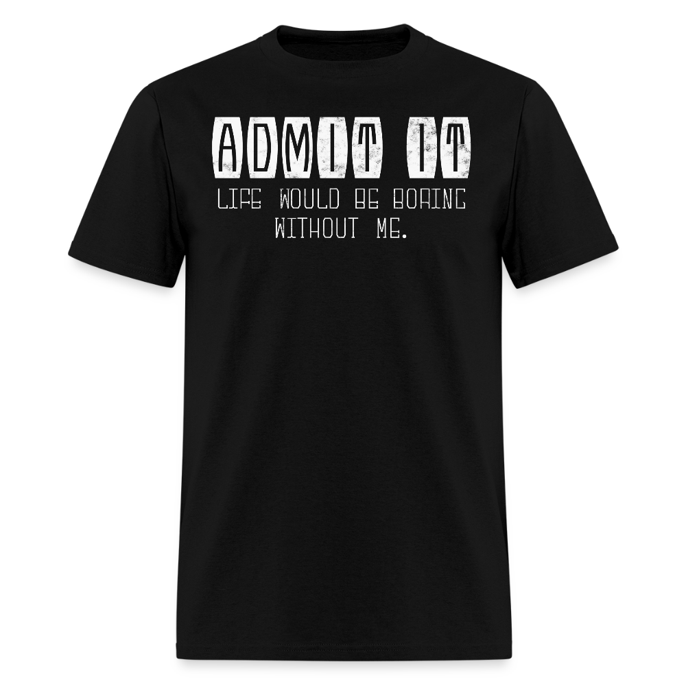 Life Would Be Boring Without Me Funny Sarcastic Quote T-Shirt - black