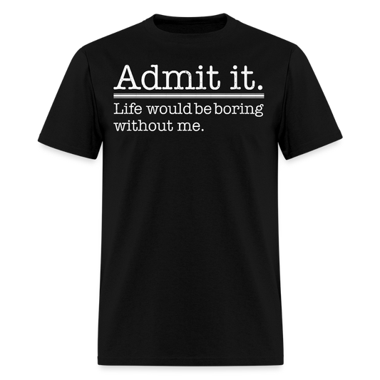 Life Would Be Boring Without Me Witty Sayings T-Shirt - black