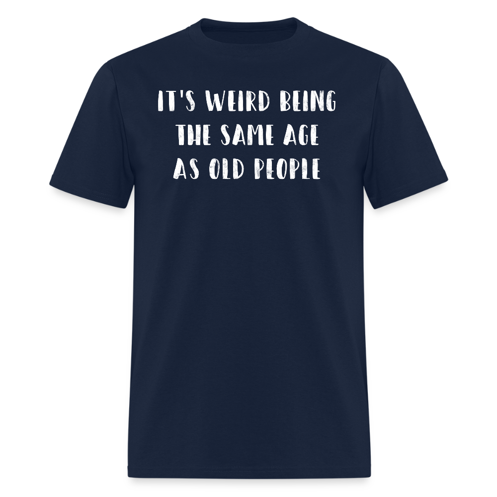 It's Weird Being The Same Age As Old People Jokes T-Shirt - navy