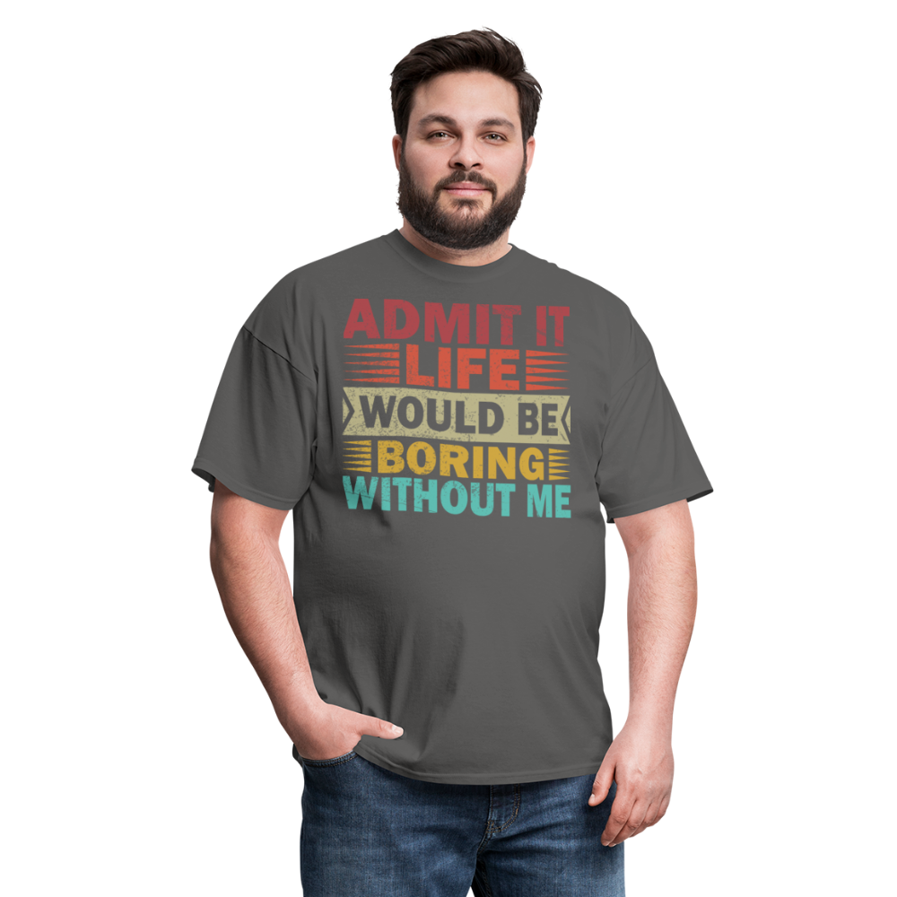 Graphic Tee for Men Women Admit It Life Would Be Boring Without Me T-Shirt - charcoal