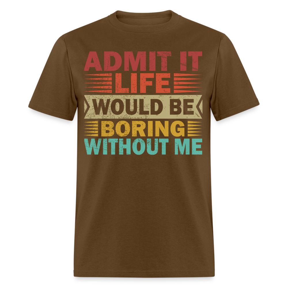 Graphic Tee for Men Women Admit It Life Would Be Boring Without Me T-Shirt - brown