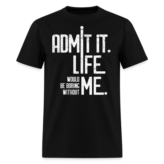 Admit It Life Would Be Boring Without Me Humorous T-Shirt - black