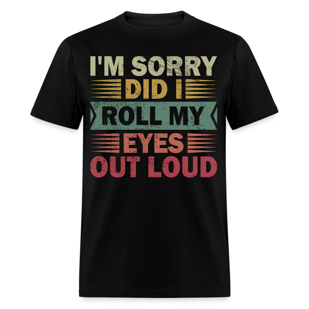 I'm Sorry Did I Roll My Eyes Out Loud Funny Sarcastic Unisex T-shirt - black