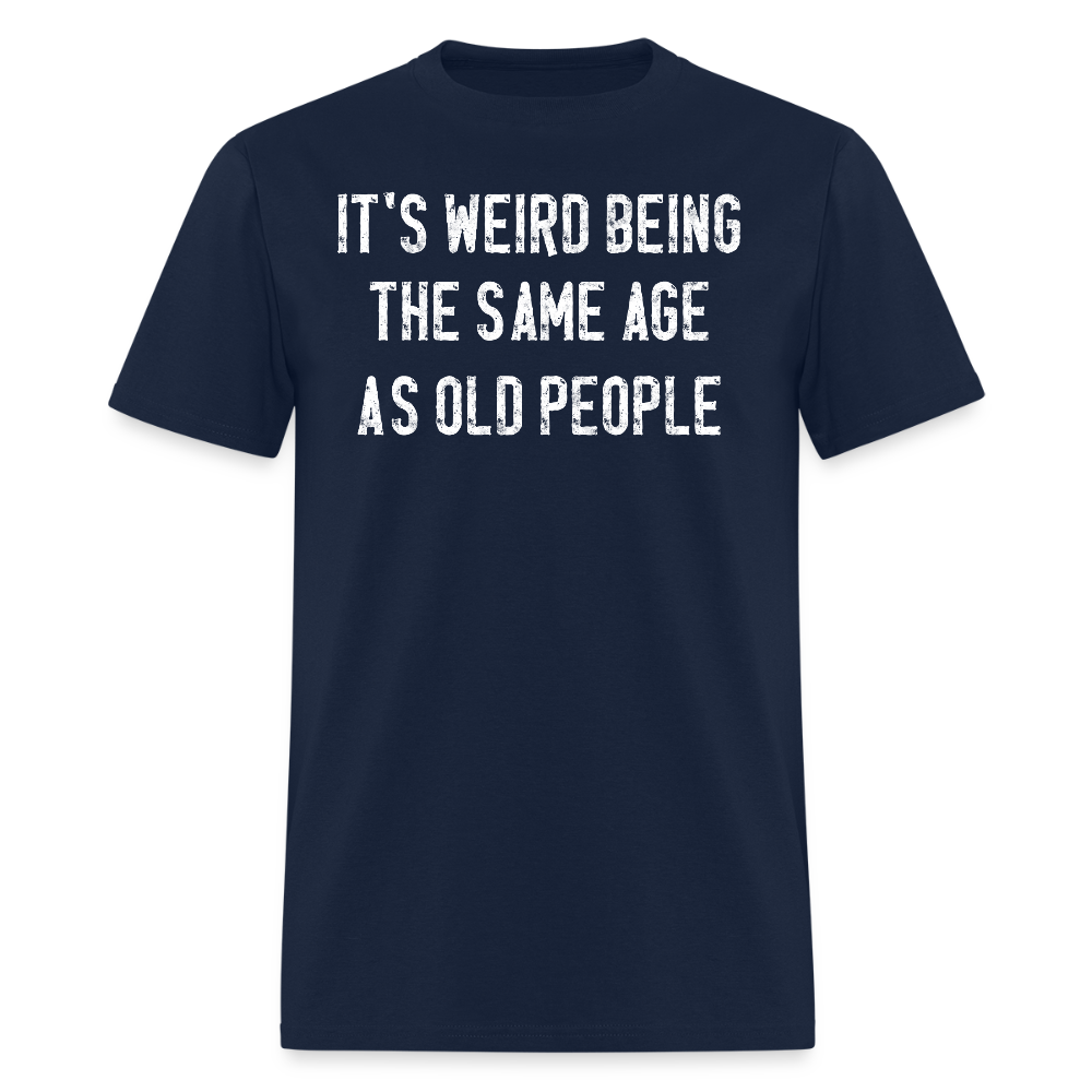 It's Weird Being The Same Age As Old People Hilarious T-Shirt - navy