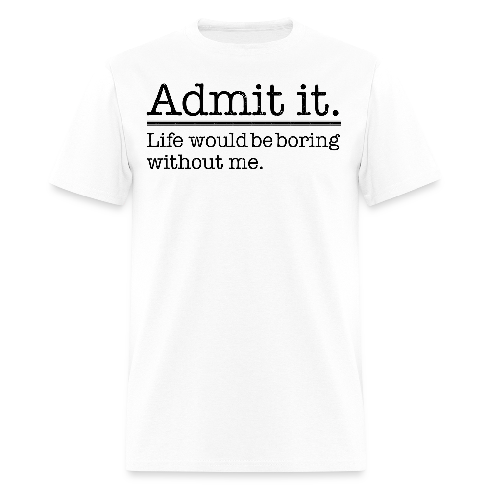 Admit It Life Would Be Boring Funny Statement T-Shirt - white