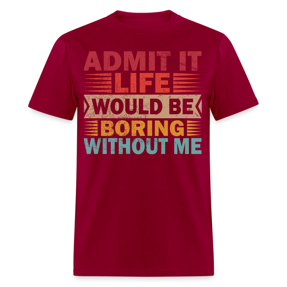 Graphic Tee for Men Women Admit It Life Would Be Boring Without Me T-Shirt - dark red