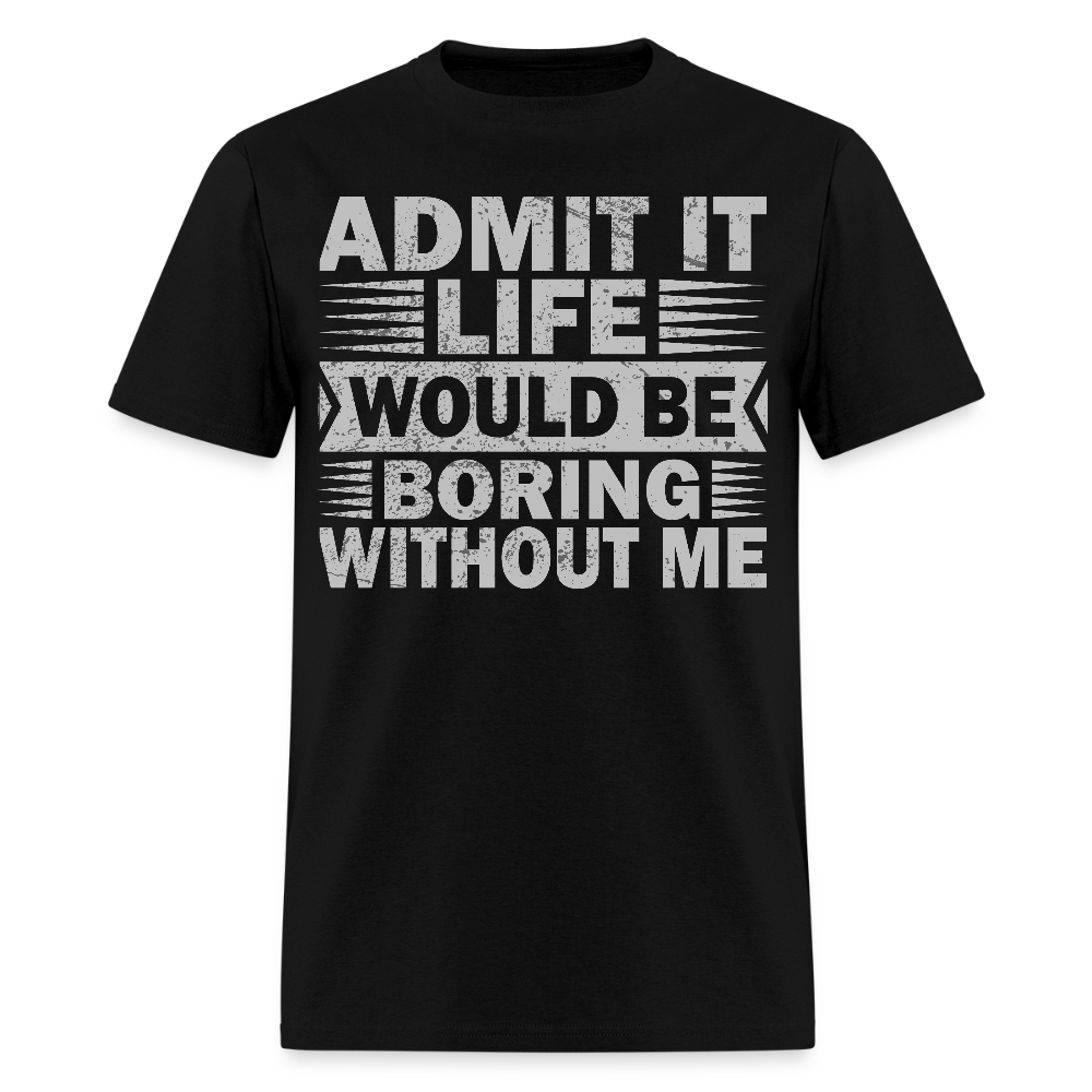 Funny Graphic Tee Admit It Life Would Be Boring Without Me T-Shirt - black