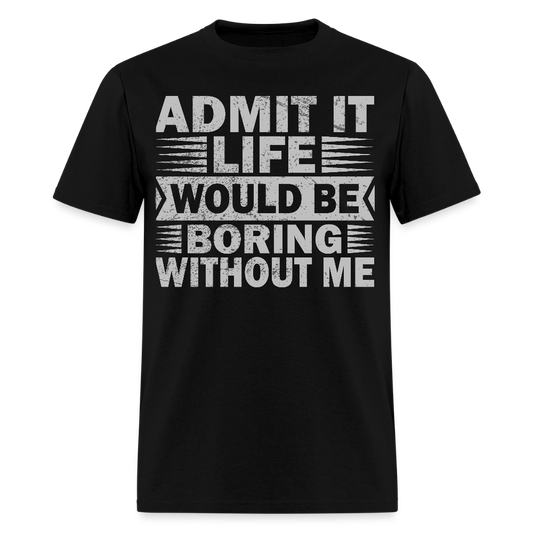 Funny Graphic Tee Admit It Life Would Be Boring Without Me T-Shirt - black