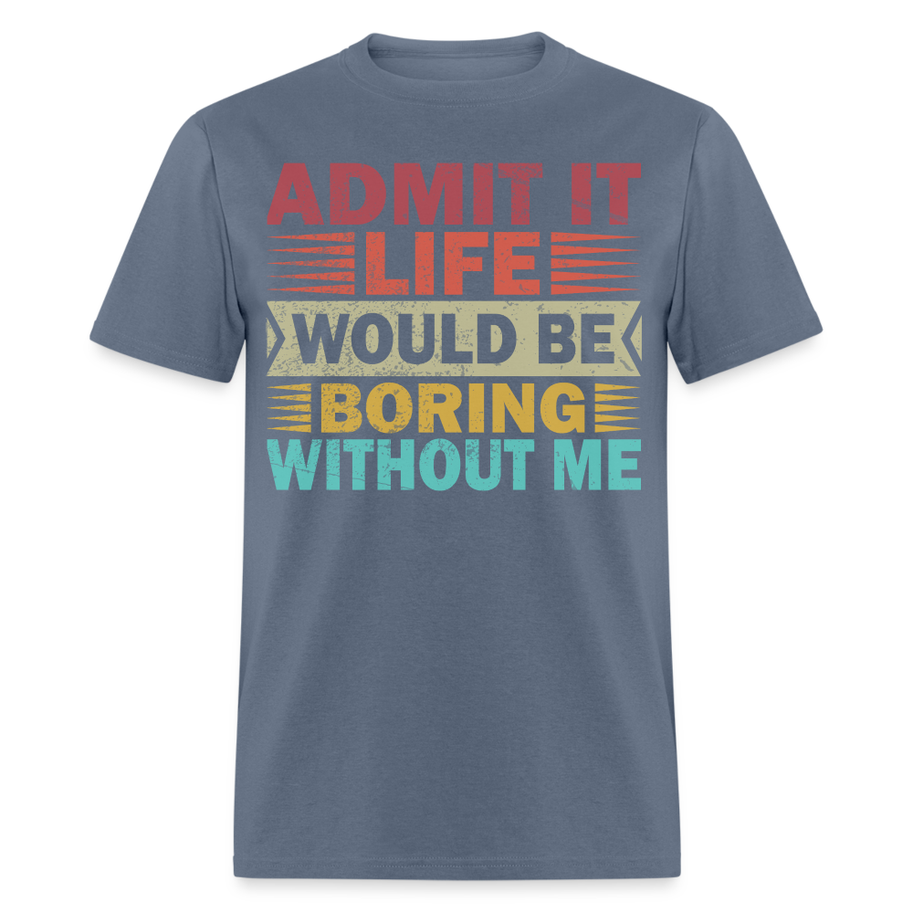 Graphic Tee for Men Women Admit It Life Would Be Boring Without Me T-Shirt - denim