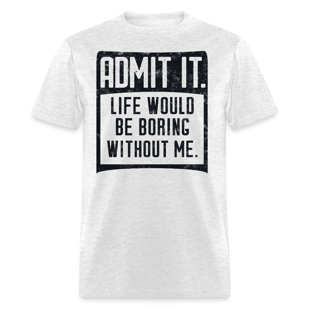 Life Would Be Boring Without Me Funny Statement T-Shirt - light heather gray