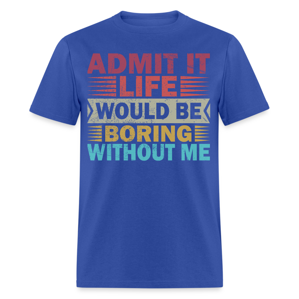 Graphic Tee for Men Women Admit It Life Would Be Boring Without Me T-Shirt - royal blue