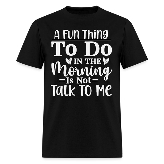 A Fun Thing To Do In The Morning Is Not Talk To Me T-Shirt - black