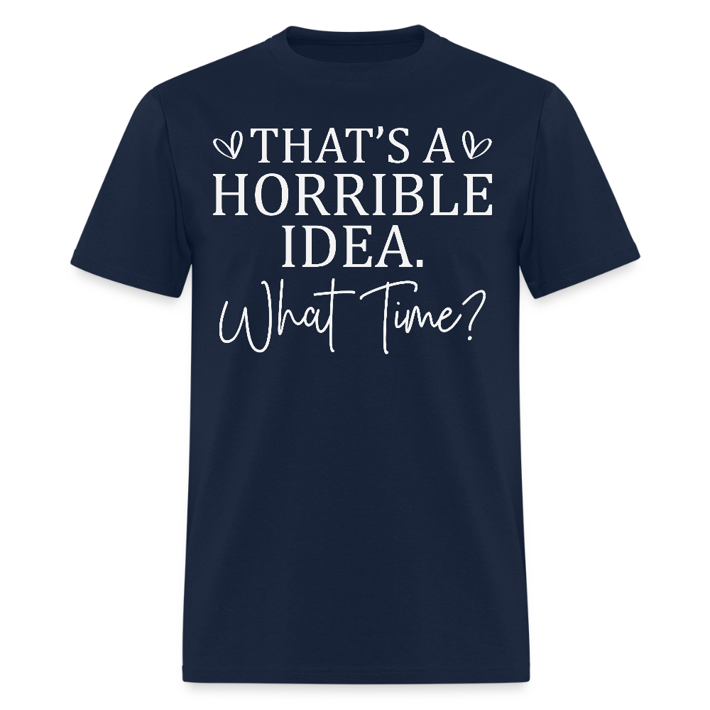 That’s A Horrible Idea What Time Funny Quote T-Shirt - navy