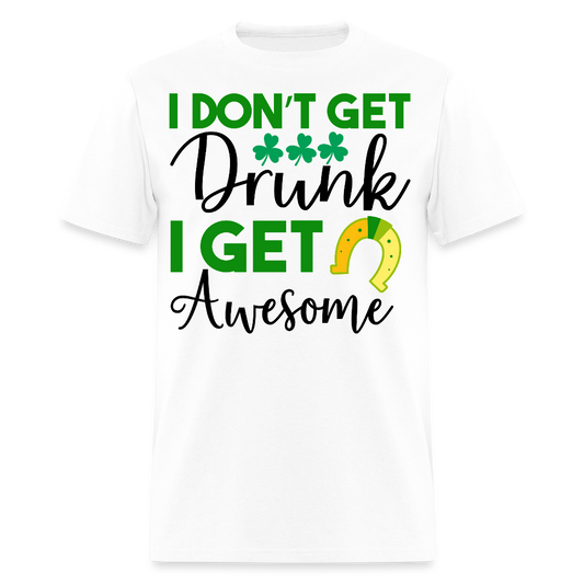 I Don’t Get Drunk I Get Awesome Funny St Patrick’s Day T-shirt - white