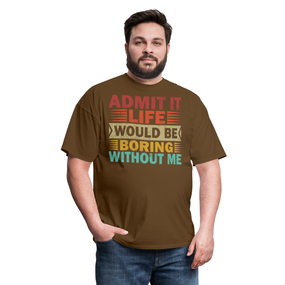 Graphic Tee for Men Women Admit It Life Would Be Boring Without Me T-Shirt - brown