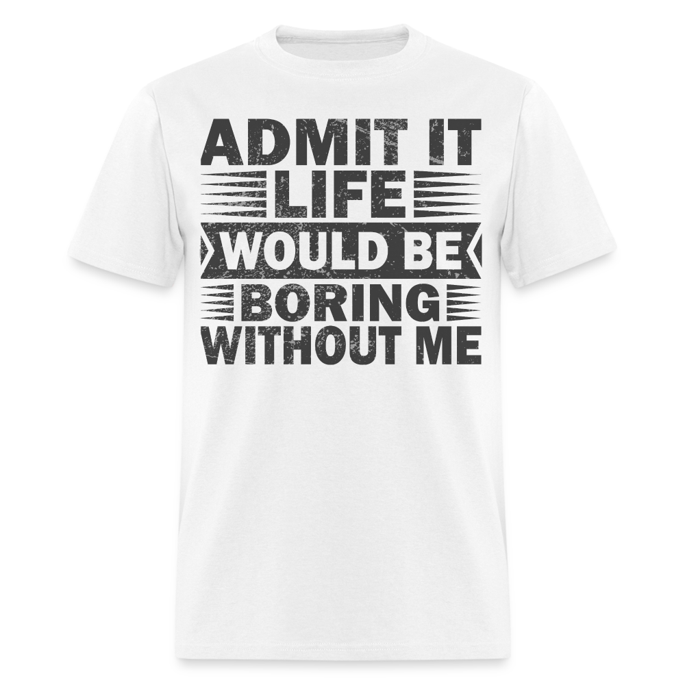 Casual Humor Funny Jokes Tee Admit It Life Would Be Boring Without Me T-Shirt - white