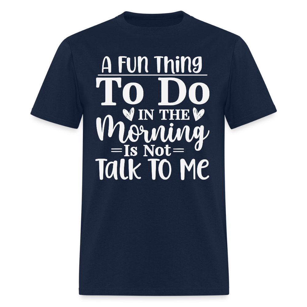 A Fun Thing To Do In The Morning Is Not Talk To Me T-Shirt - navy