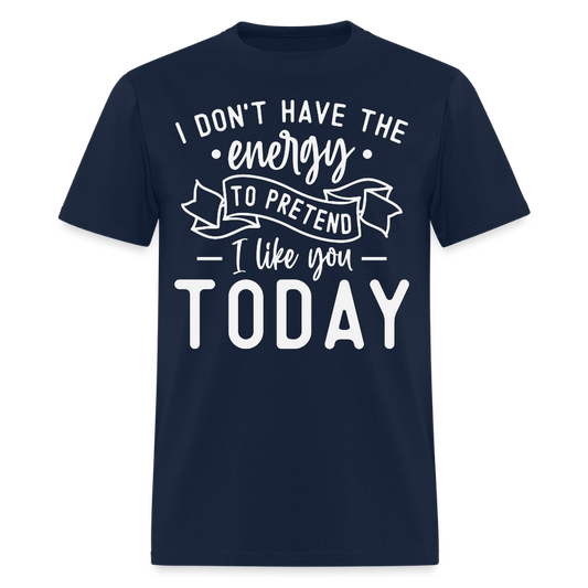 I Don’t Have The Energy To Pretend I Like You Today Funny T-Shirt - navy