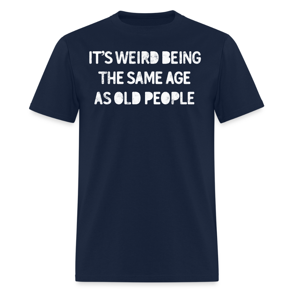 It’s Weird Being The Same Age As Old People Funny T-Shirt - navy