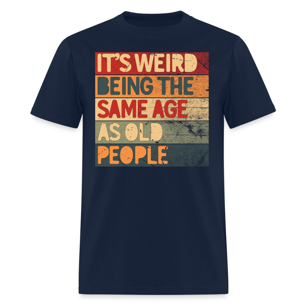 It’s Weird Being The Same Age As Old People Joke T-Shirt - navy