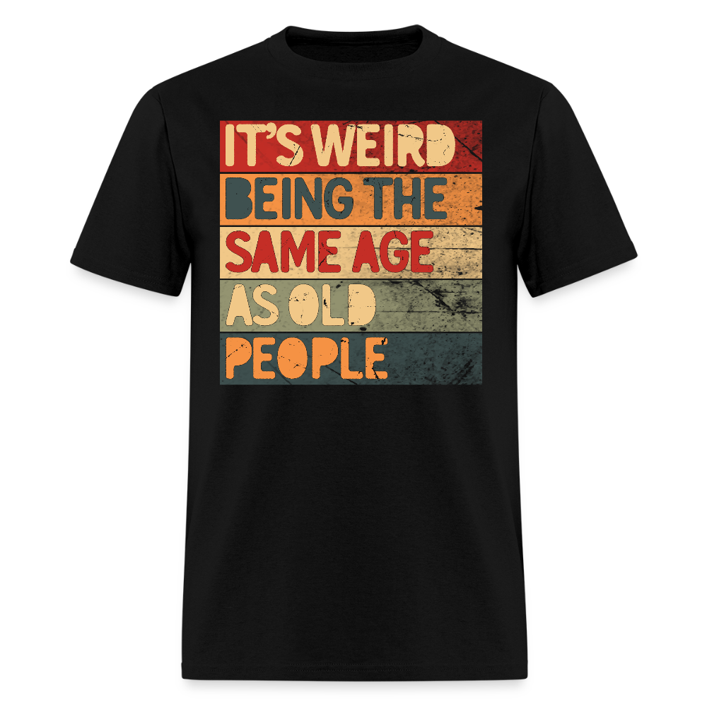 It’s Weird Being The Same Age As Old People Joke T-Shirt - black