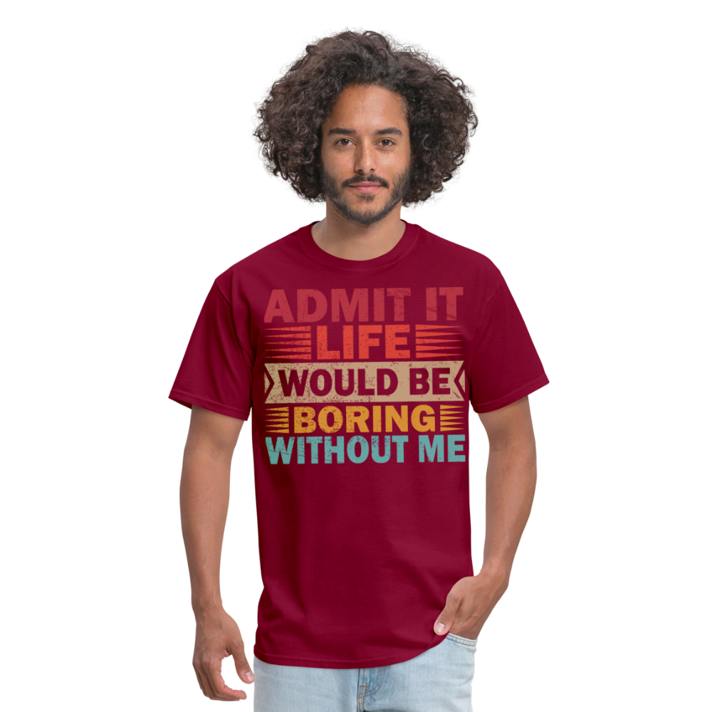 Graphic Tee for Men Women Admit It Life Would Be Boring Without Me T-Shirt - burgundy