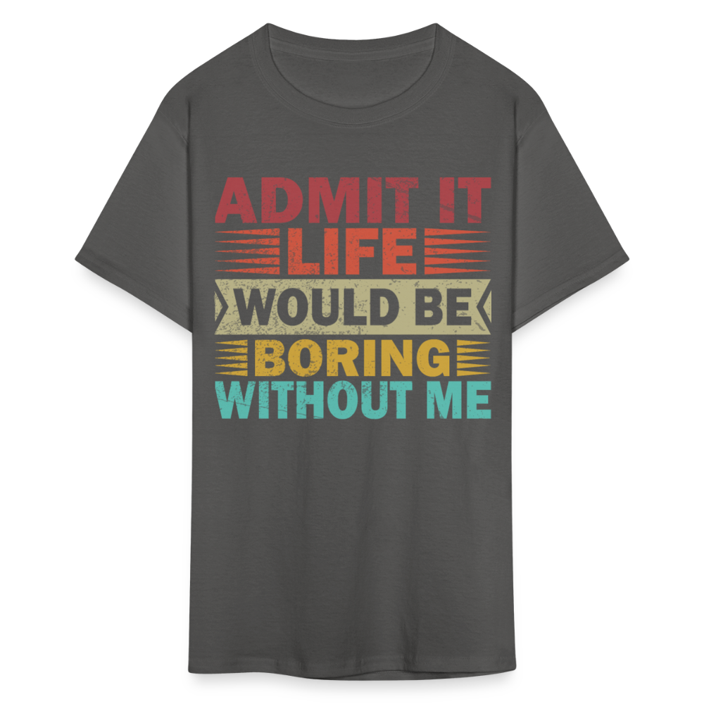 Graphic Tee for Men Women Admit It Life Would Be Boring Without Me T-Shirt - charcoal