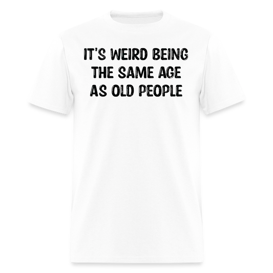 It's Weird Being The Same Age Sarcastic Birthday Gift T-Shirt - white
